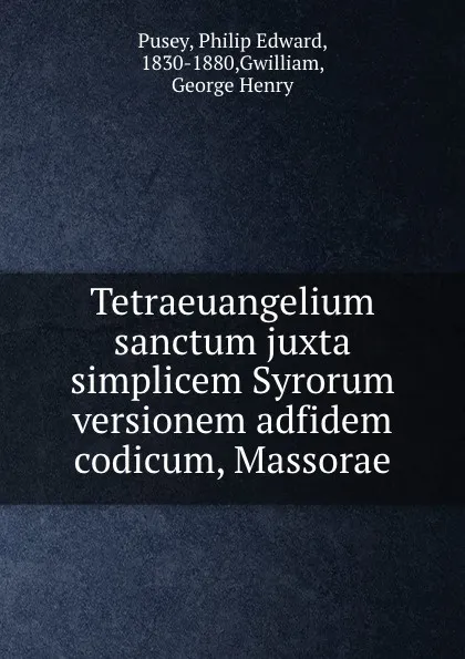 Обложка книги Tetraeuangelium sanctum juxta simplicem Syrorum versionem adfidem codicum, Massorae, Philip Edward Pusey