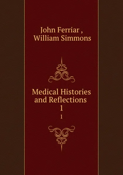Обложка книги Medical Histories and Reflections . 1, John Ferriar