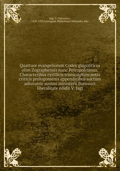 Обложка книги Quattuor evangeliorum Codex glagoliticus olim Zographensis nunc Petropolitanus. Characteribus cyrillicis transcriptum notis criticis prologomenis appendicibus auctum adiuvante summi ministerii Borussici liberalitate edidit V. Jagi, Vatroslav Jagic