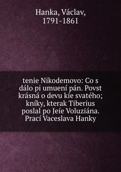 Обложка книги tenie Nikodemovo: Co s dalo pi umueni pan. Povst krasna o devu kie svateho; kniky, kterak Tiberius poslal po Jeie Voluziana. Praci Vaceslava Hanky, Vaclav Hanka