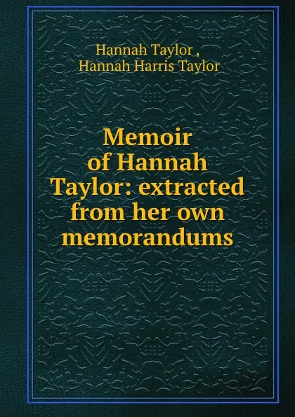 Обложка книги Memoir of Hannah Taylor: extracted from her own memorandums, Hannah Taylor