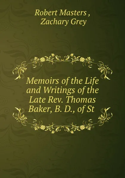 Обложка книги Memoirs of the Life and Writings of the Late Rev. Thomas Baker, B. D., of St, Robert Masters