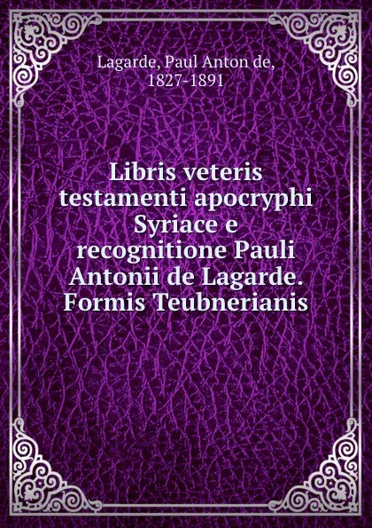 Обложка книги Libris veteris testamenti apocryphi Syriace e recognitione Pauli Antonii de Lagarde. Formis Teubnerianis, Paul Anton de Lagarde