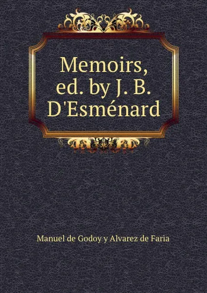 Обложка книги Memoirs, ed. by J. B. D.Esmenard, Manuel de Godoy y Alvarez de Faria