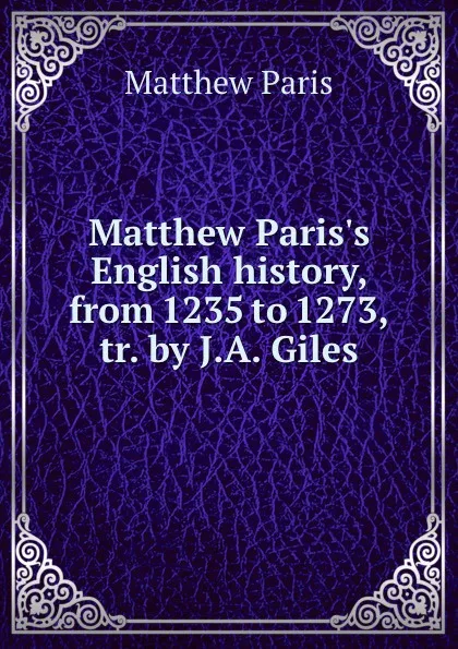 Обложка книги Matthew Paris.s English history, from 1235 to 1273, tr. by J.A. Giles, Matthew Paris