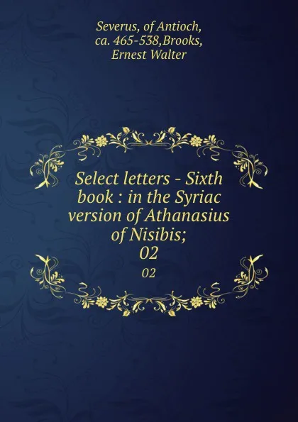 Обложка книги Select letters - Sixth book : in the Syriac version of Athanasius of Nisibis;. 02, Severus