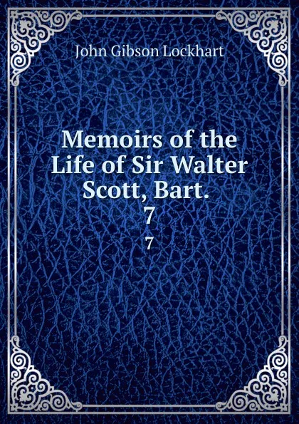 Обложка книги Memoirs of the Life of Sir Walter Scott, Bart. . 7, J. G. Lockhart