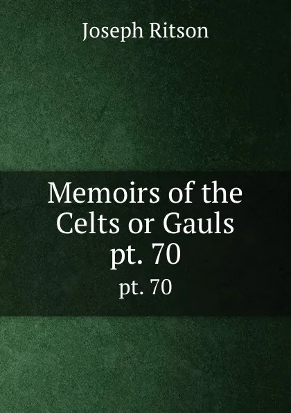 Обложка книги Memoirs of the Celts or Gauls. pt. 70, Joseph Ritson