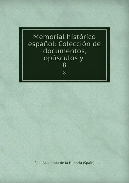 Обложка книги Memorial historico espanol: Coleccion de documentos, opusculos y . 8, Real Academia de la Historia Spain