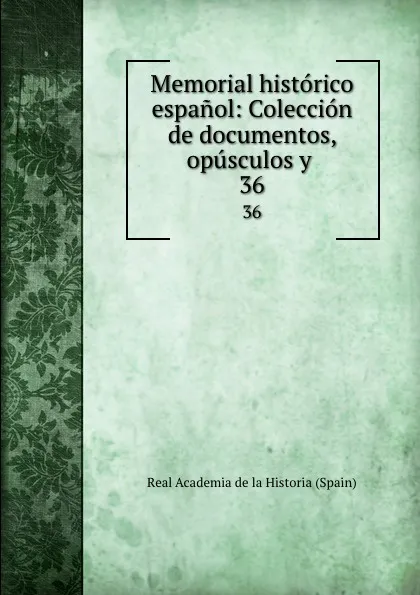 Обложка книги Memorial historico espanol: Coleccion de documentos, opusculos y . 36, Real Academia de la Historia Spain