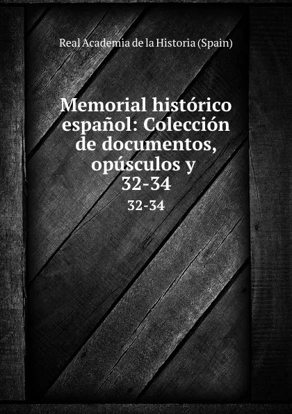 Обложка книги Memorial historico espanol: Coleccion de documentos, opusculos y . 32-34, Real Academia de la Historia Spain