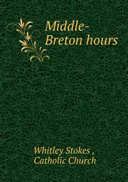Обложка книги Middle-Breton hours, Whitley Stokes