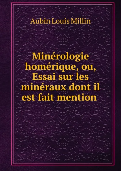 Обложка книги Minerologie homerique, ou, Essai sur les mineraux dont il est fait mention ., Aubin Louis Millin