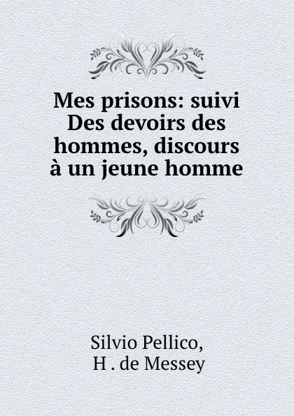 Обложка книги Mes prisons: suivi Des devoirs des hommes, discours a un jeune homme, Silvio Pellico