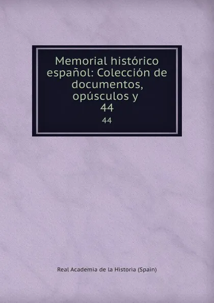 Обложка книги Memorial historico espanol: Coleccion de documentos, opusculos y . 44, Real Academia de la Historia Spain