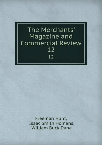 Обложка книги The Merchants. Magazine and Commercial Review. 12, Freeman Hunt