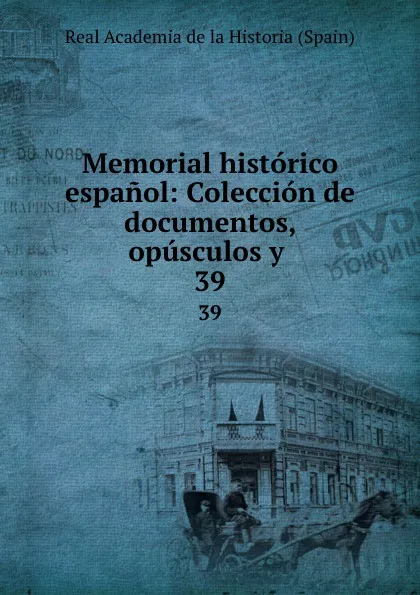 Обложка книги Memorial historico espanol: Coleccion de documentos, opusculos y . 39, Real Academia de la Historia Spain