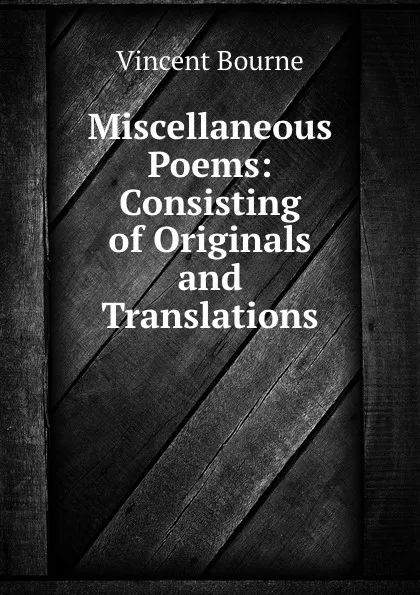 Обложка книги Miscellaneous Poems: Consisting of Originals and Translations, Vincent Bourne