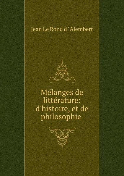 Обложка книги Melanges de litterature: d.histoire, et de philosophie ., Jean le Rond d'Alembert