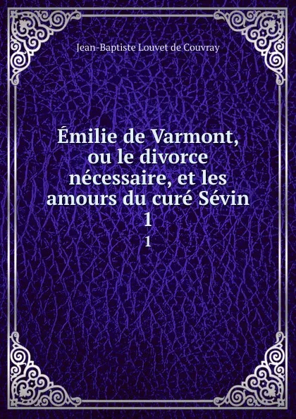 Обложка книги Emilie de Varmont, ou le divorce necessaire, et les amours du cure Sevin. 1, Jean-Baptiste Louvet de Couvray