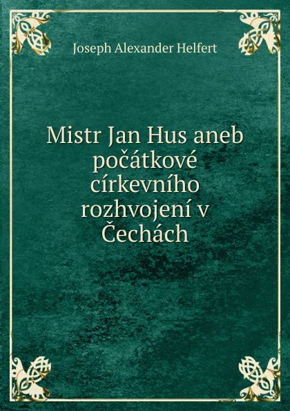 Обложка книги Mistr Jan Hus aneb pocatkove cirkevniho rozhvojeni v Cechach, Joseph Alexander Helfert