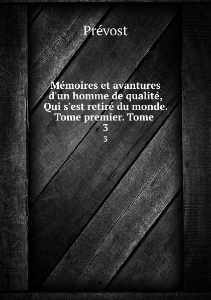 Обложка книги Memoires et avantures d.un homme de qualite, Qui s.est retire du monde. Tome premier. Tome . 3, Prévost