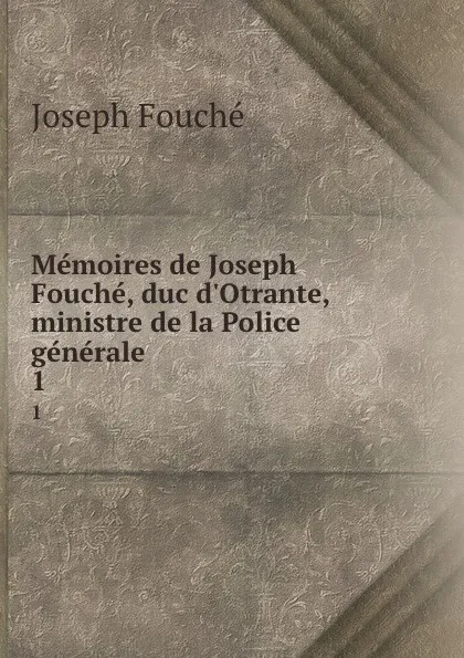 Обложка книги Memoires de Joseph Fouche, duc d.Otrante, ministre de la Police generale. 1, Joseph Fouché