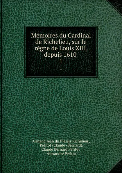 Обложка книги Memoires du Cardinal de Richelieu, sur le regne de Louis XIII, depuis 1610 . 1, Armand Jean du Plessis Richelieu