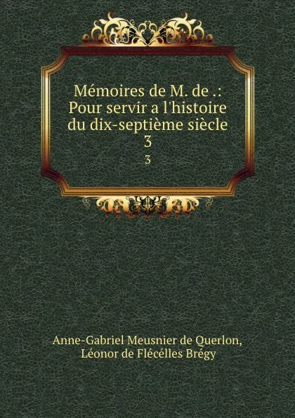 Обложка книги Memoires de M. de .: Pour servir a l.histoire du dix-septieme siecle. 3, Anne-Gabriel Meusnier de Querlon