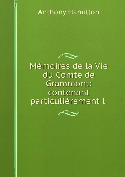 Обложка книги Memoires de la Vie du Comte de Grammont: contenant particulierement l ., Hamilton Anthony