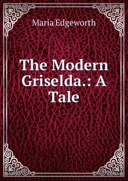 Обложка книги The Modern Griselda.: A Tale, Maria Edgeworth