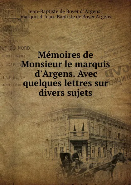 Обложка книги Memoires de Monsieur le marquis d.Argens. Avec quelques lettres sur divers sujets, Jean-Baptiste de Boyer d' Argens