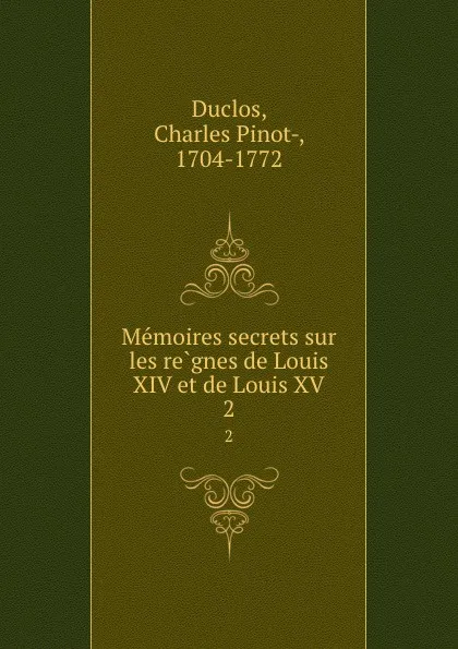 Обложка книги Memoires secrets sur les regnes de Louis XIV et de Louis XV. 2, Charles Pinot-Duclos