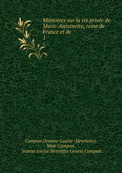 Обложка книги Memoires sur la vie privee de Marie-Antoinette, reine de France et de. 1, Jeanne-Louise Henriette