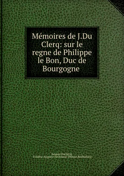 Обложка книги Memoires de J.Du Clerq: sur le regne de Philippe le Bon, Duc de Bourgogne ., Jacques Duclercq