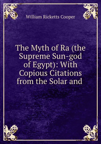 Обложка книги The Myth of Ra (the Supreme Sun-god of Egypt): With Copious Citations from the Solar and ., William Ricketts Cooper