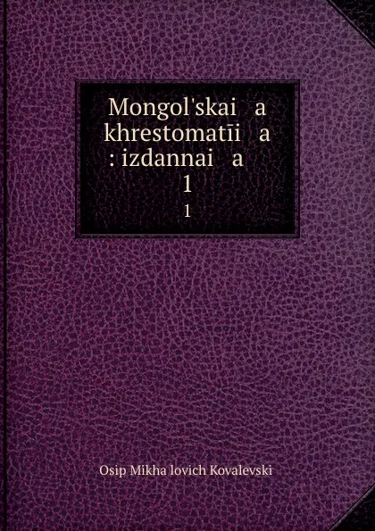 Обложка книги Mongol.skai   a    khrestomatii   a   : izdannai   a    . 1, Osip Mikhailovich Kovalevskii