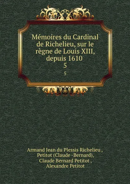 Обложка книги Memoires du Cardinal de Richelieu, sur le regne de Louis XIII, depuis 1610 . 5, Armand Jean du Plessis Richelieu