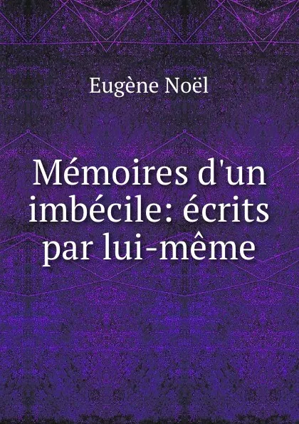 Обложка книги Memoires d.un imbecile: ecrits par lui-meme, Eugène Noël