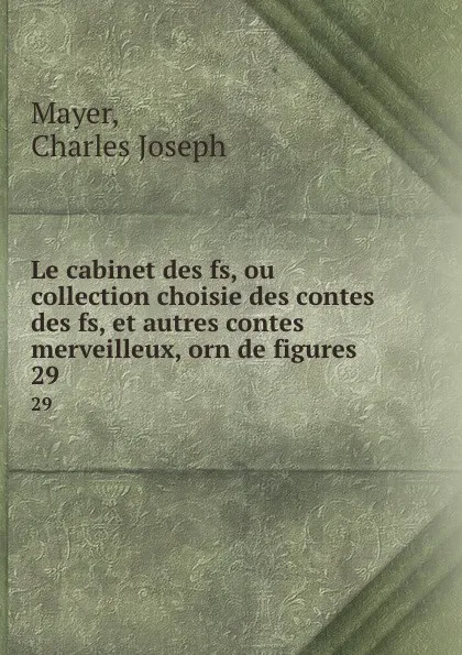 Обложка книги Le cabinet des fs, ou collection choisie des contes des fs, et autres contes merveilleux, orn de figures. 29, Charles Joseph Mayer