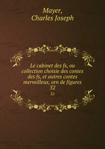 Обложка книги Le cabinet des fs, ou collection choisie des contes des fs, et autres contes merveilleux, orn de figures. 32, Charles Joseph Mayer