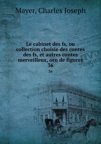 Обложка книги Le cabinet des fs, ou collection choisie des contes des fs, et autres contes merveilleux, orn de figures. 36, Charles Joseph Mayer