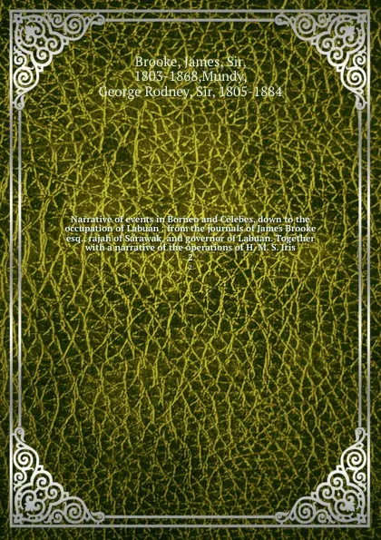 Обложка книги Narrative of events in Borneo and Celebes, down to the occupation of Labuan : from the journals of James Brooke esq., rajah of Sarawak, and governor of Labuan. Together with a narrative of the operations of H. M. S. Iris. 2, James Brooke