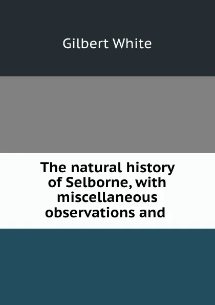 Обложка книги The natural history of Selborne, with miscellaneous observations and ., Gilbert White