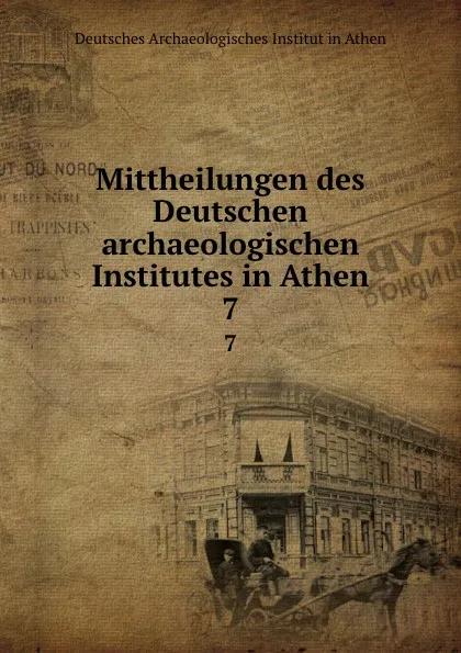 Обложка книги Mittheilungen des Deutschen archaeologischen Institutes in Athen. 7, Deutsches Archaeologisches Institut in Athen