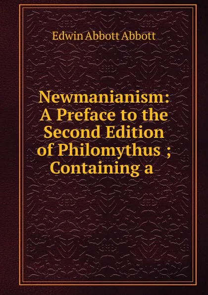 Обложка книги Newmanianism: A Preface to the Second Edition of Philomythus ; Containing a ., Edwin Abbott