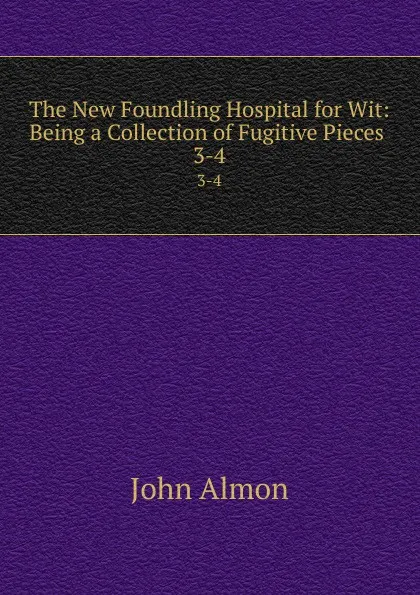 Обложка книги The New Foundling Hospital for Wit: Being a Collection of Fugitive Pieces . 3-4, John Almon