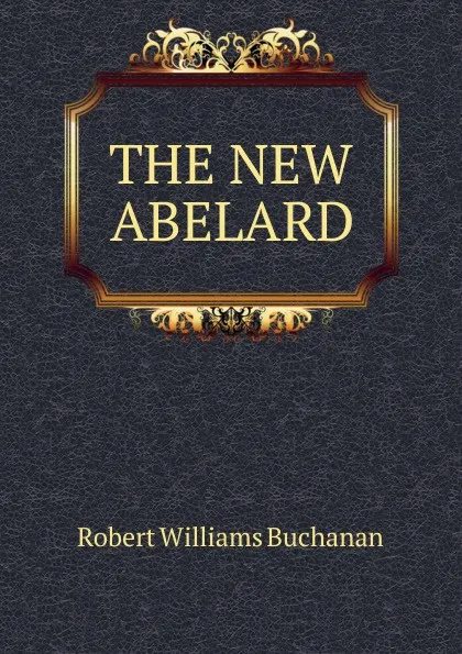 Обложка книги THE NEW ABELARD, Robert Williams Buchanan