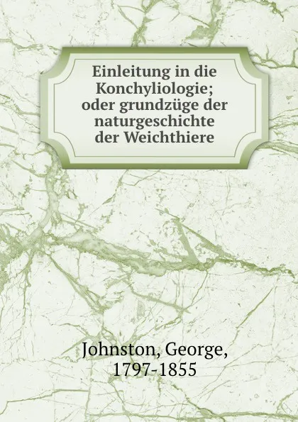 Обложка книги Einleitung in die Konchyliologie; oder grundzuge der naturgeschichte der Weichthiere, George Johnston