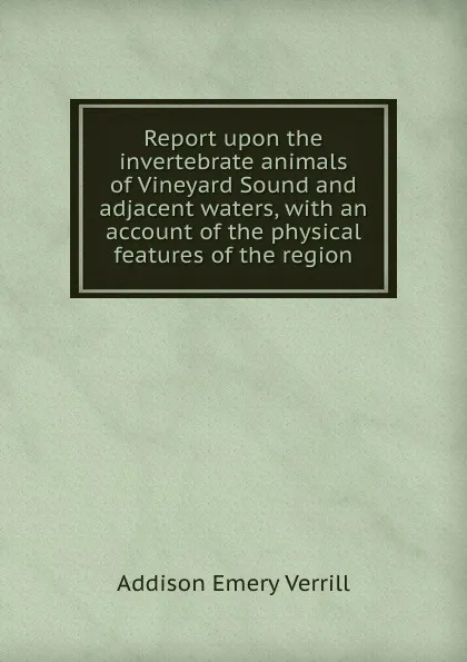 Обложка книги Report upon the invertebrate animals of Vineyard Sound and adjacent waters, with an account of the physical features of the region, A.E. Verrill